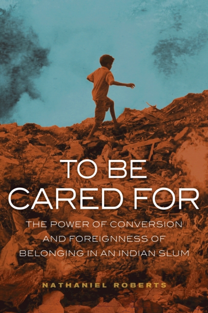 To Be Cared For : The Power of Conversion and Foreignness of Belonging in an Indian Slum, EPUB eBook