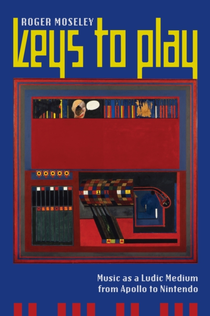 Keys to Play : Music as a Ludic Medium from Apollo to Nintendo, EPUB eBook