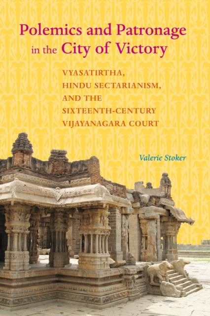 Polemics and Patronage in the City of Victory : Vyasatirtha, Hindu Sectarianism, and the Sixteenth-Century Vijayanagara Court, EPUB eBook