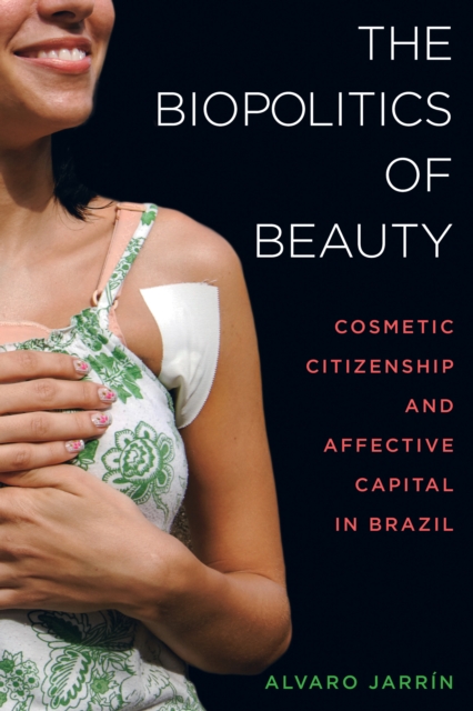 The Biopolitics of Beauty : Cosmetic Citizenship and Affective Capital in Brazil, EPUB eBook