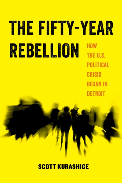 The Fifty-Year Rebellion : How the U.S. Political Crisis Began in Detroit, EPUB eBook