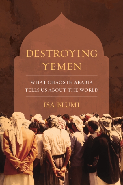 Destroying Yemen : What Chaos in Arabia Tells Us about the World, EPUB eBook