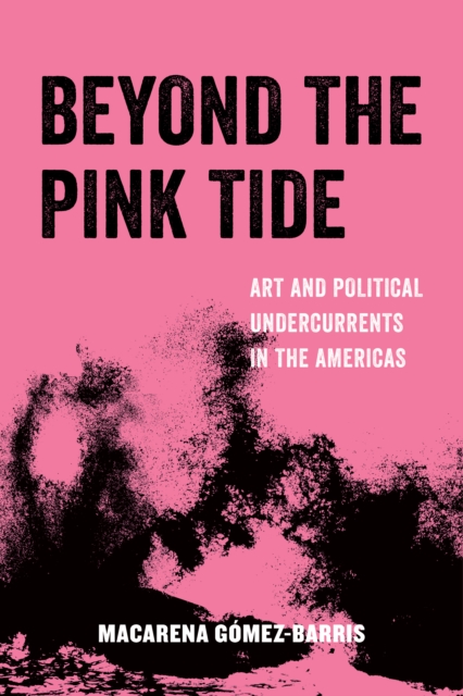 Beyond the Pink Tide : Art and Political Undercurrents in the Americas, EPUB eBook
