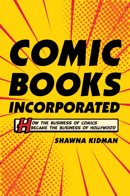 Comic Books Incorporated : How the Business of Comics Became the Business of Hollywood, EPUB eBook