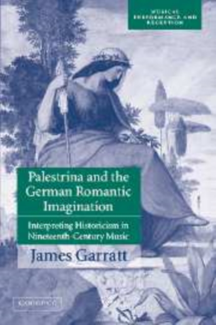 Palestrina and the German Romantic Imagination : Interpreting Historicism in Nineteenth-Century Music, Paperback / softback Book