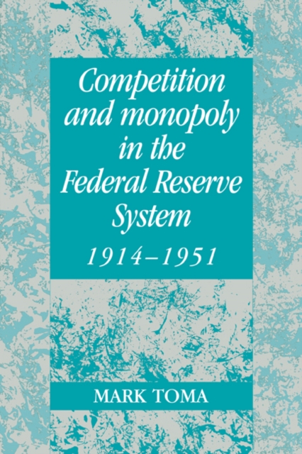 Competition and Monopoly in the Federal Reserve System, 1914-1951 : A Microeconomic Approach to Monetary History, Paperback / softback Book