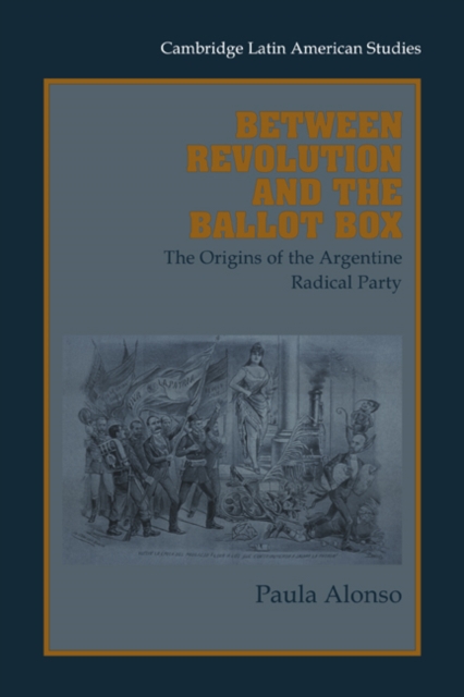 Between Revolution and the Ballot Box : The Origins of the Argentine Radical Party in the 1890s, Paperback / softback Book