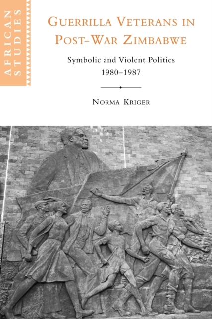 Guerrilla Veterans in Post-war Zimbabwe : Symbolic and Violent Politics, 1980-1987, Paperback / softback Book