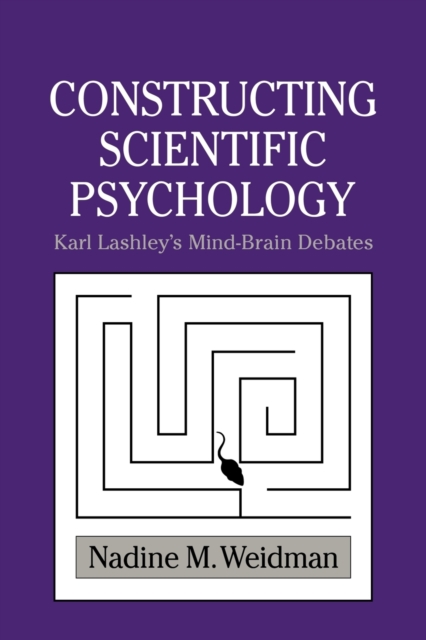 Constructing Scientific Psychology : Karl Lashley's Mind-Brain Debates, Paperback / softback Book