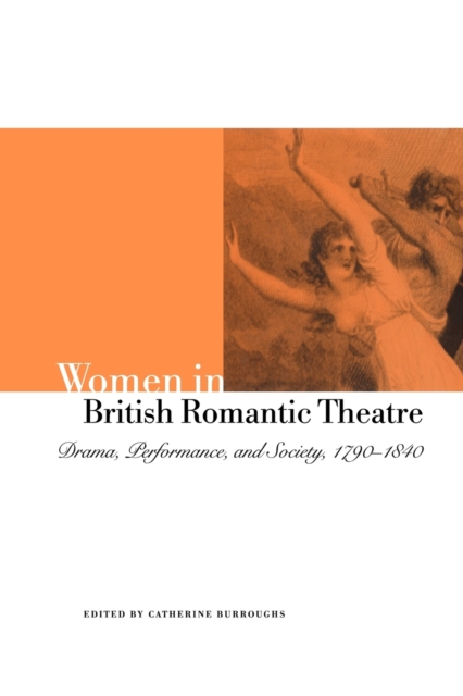 Women in British Romantic Theatre : Drama, Performance, and Society, 1790-1840, Paperback / softback Book