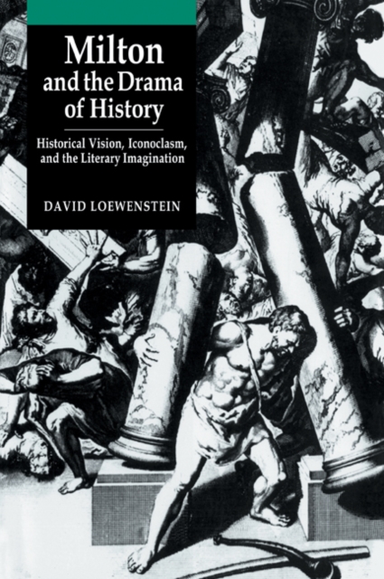Milton and the Drama of History : Historical Vision, Iconoclasm, and the Literary Imagination, Paperback / softback Book