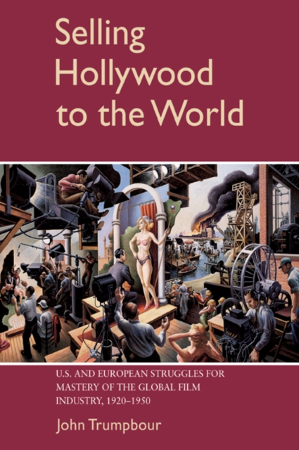 Selling Hollywood to the World : US and European Struggles for Mastery of the Global Film Industry, 1920-1950, Paperback / softback Book