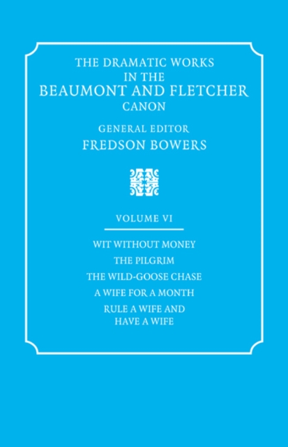 The Dramatic Works in the Beaumont and Fletcher Canon: Volume 6, Wit Without Money, The Pilgrim, The Wild-Goose Chase, A Wife for a Month, Rule a Wife and Have a Wife, Paperback / softback Book