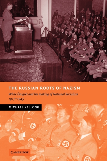 The Russian Roots of Nazism : White Emigres and the Making of National Socialism, 1917-1945, Paperback / softback Book