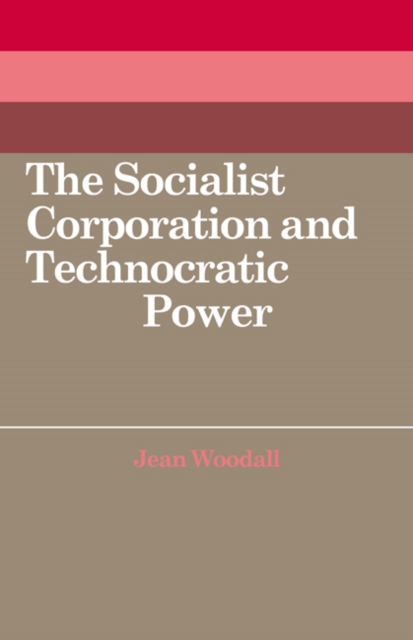 The Socialist Corporation and Technocratic Power : The Polish United Workers' Party, Industrial Organisation and Workforce Control 1958-80, Paperback / softback Book