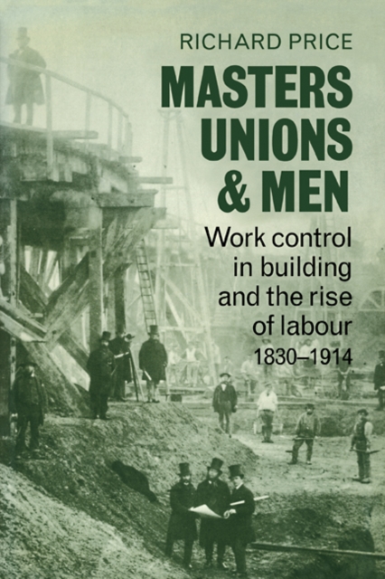 Masters, Unions and Men : Work Control in Building and the Rise of Labour 1830-1914, Paperback / softback Book