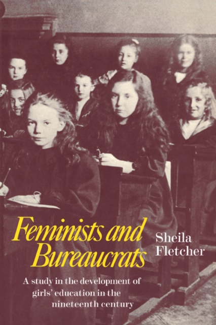Feminists and Bureaucrats : A Study in the Development of Girls' Education in the Nineteenth Century, Paperback / softback Book