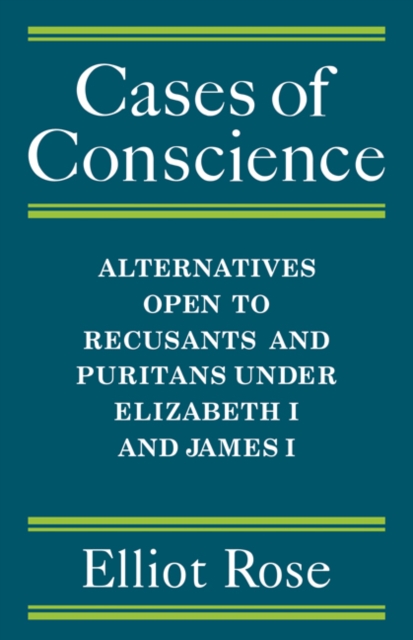 Cases of Conscience : Alternatives open to Recusants and Puritans under Elizabeth 1 and James 1, Paperback / softback Book