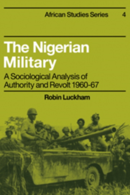 The Nigerian Military : A Sociological Analysis of Authority and Revolt 1960-67, Hardback Book