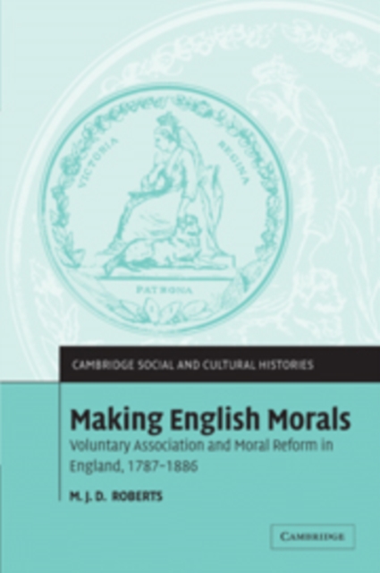 Making English Morals : Voluntary Association and Moral Reform in England, 1787-1886, Paperback / softback Book