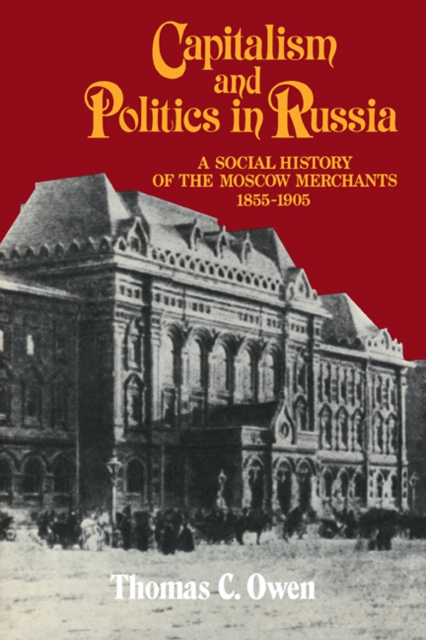 Capitalism and Politics in Russia : A Social History of the Moscow Merchants, 1855-1905, Paperback / softback Book