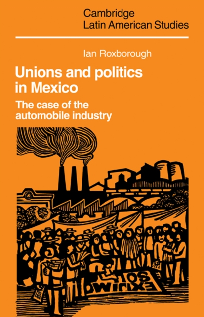 Unions and Politics in Mexico : The Case of the Automobile Industry, Paperback / softback Book