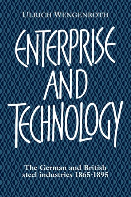 Enterprise and Technology : The German and British Steel Industries, 1897-1914, Paperback / softback Book