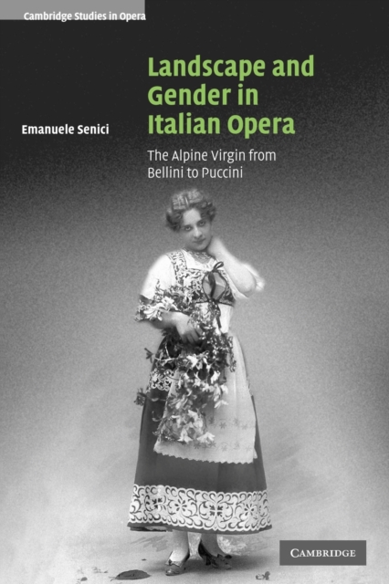 Landscape and Gender in Italian Opera : The Alpine Virgin from Bellini to Puccini, Paperback / softback Book
