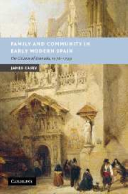 Family and Community in Early Modern Spain : The Citizens of Granada, 1570-1739, Paperback / softback Book