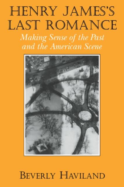 Henry James' Last Romance : Making Sense of the Past and the American Scene, Paperback / softback Book