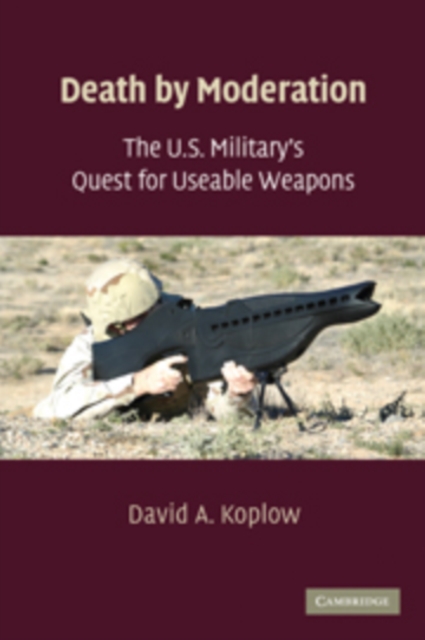 Death by Moderation : The U.S. Military's Quest for Useable Weapons, Hardback Book