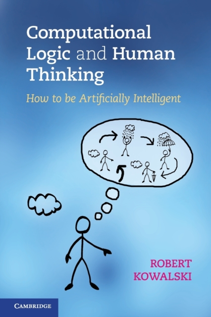 Computational Logic and Human Thinking : How to Be Artificially Intelligent, Paperback / softback Book