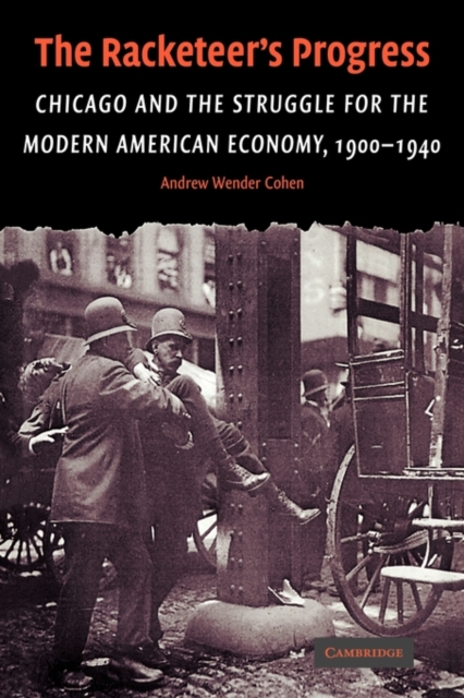 The Racketeer's Progress : Chicago and the Struggle for the Modern American Economy, 1900-1940, Paperback / softback Book