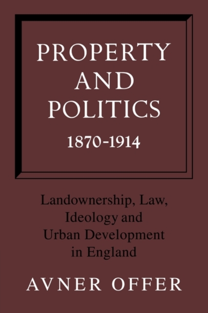 Property and Politics 1870-1914 : Landownership, Law, Ideology and Urban Development in England, Paperback / softback Book