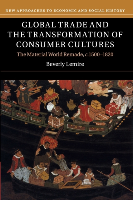 Global Trade and the Transformation of Consumer Cultures : The Material World Remade, c.1500-1820, Paperback / softback Book