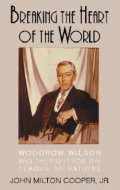 Breaking the Heart of the World : Woodrow Wilson and the Fight for the League of Nations, Paperback / softback Book