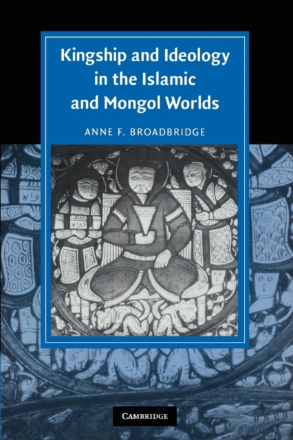 Kingship and Ideology in the Islamic and Mongol Worlds, Paperback / softback Book