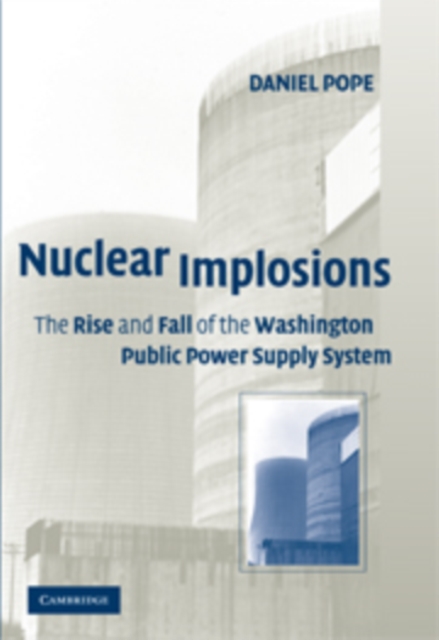 Nuclear Implosions : The Rise and Fall of the Washington Public Power Supply System, Paperback / softback Book