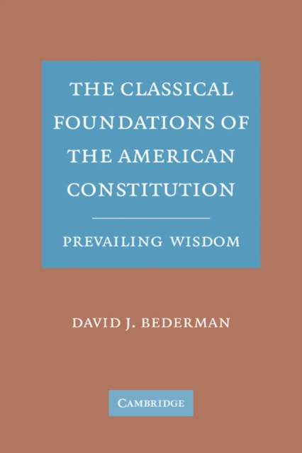 The Classical Foundations of the American Constitution : Prevailing Wisdom, Paperback / softback Book