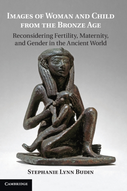 Images of Woman and Child from the Bronze Age : Reconsidering Fertility, Maternity, and Gender in the Ancient World, Hardback Book