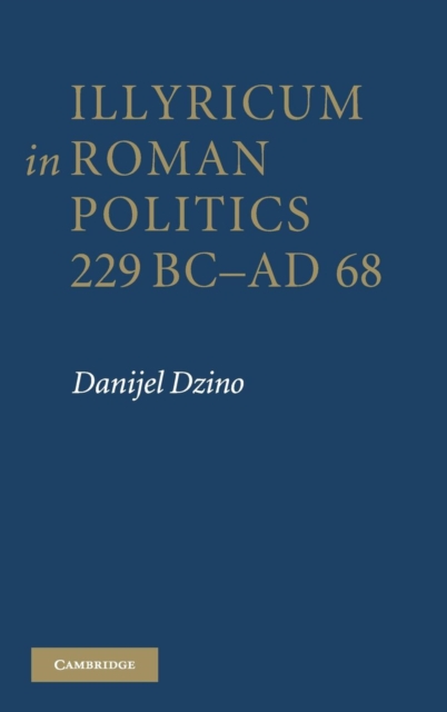 Illyricum in Roman Politics, 229 BC-AD 68, Hardback Book