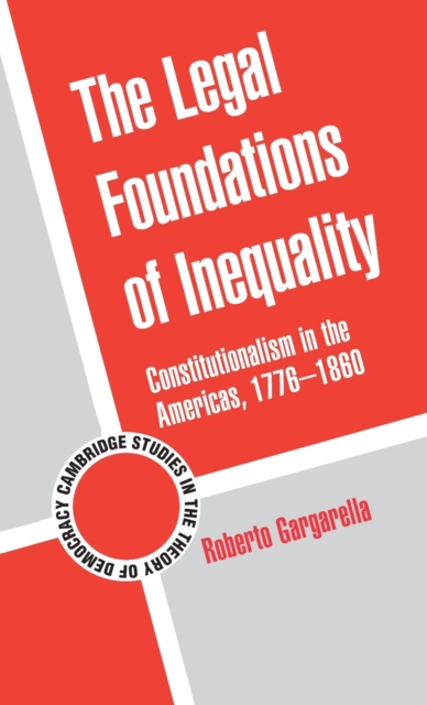 The Legal Foundations of Inequality : Constitutionalism in the Americas, 1776-1860, Hardback Book