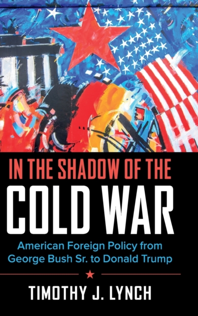 In the Shadow of the Cold War : American Foreign Policy from George Bush Sr. to Donald Trump, Hardback Book