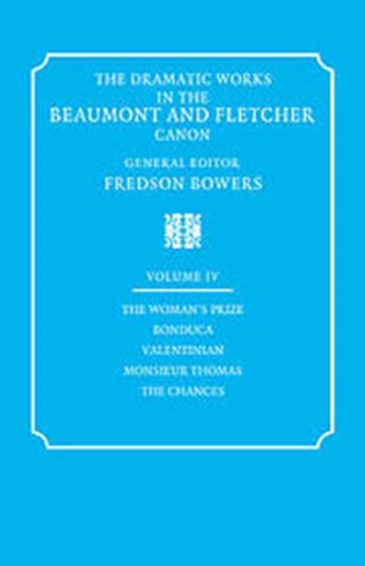 The Dramatic Works in the Beaumont and Fletcher Canon: Volume 4, The Woman's Prize, Bonduca, Valentinian, Monsieur Thomas, The Chances, Hardback Book