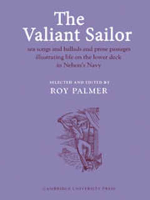 The Valiant Sailor : Sea Songs and Ballads and Prose Passages Illustrating Life on the Lower Deck in Nelson's Navy, Hardback Book