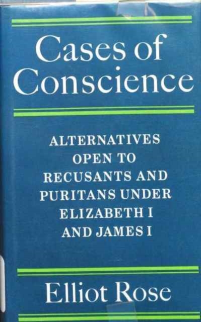 Cases of Conscience : Alternatives open to Recusants and Puritans under Elizabeth 1 and James 1, Hardback Book