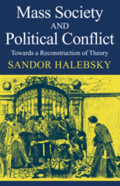 Mass Society and Political Conflict : Toward a reconstruction of theory, Hardback Book