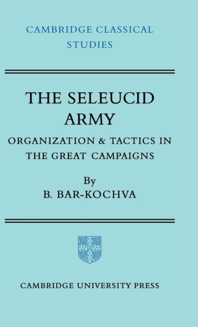 The Seleucid Army : Organization and Tactics in the Great Campaigns, Hardback Book