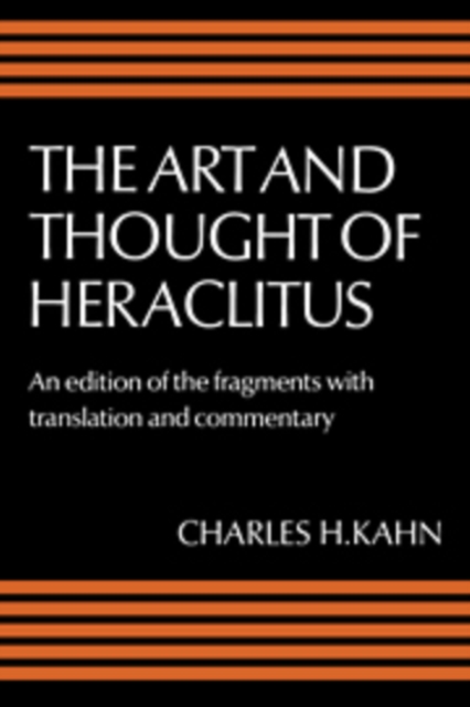 The Art and Thought of Heraclitus : A New Arrangement and Translation of the Fragments with Literary and Philosophical Commentary, Hardback Book