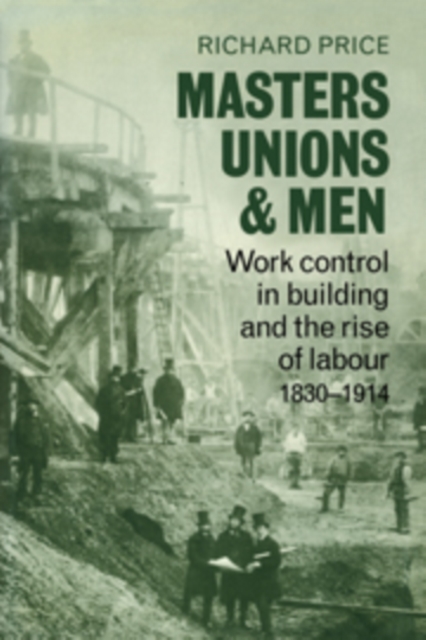 Masters, Unions and Men : Work Control in Building and the Rise of Labour 1830-1914, Hardback Book